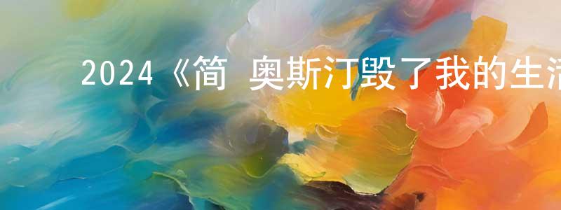 ﻿陈浩鸣发布﻿2024《简·奥斯汀毁了我的生活》完整版电影/在线观看/百度云-美剧天堂